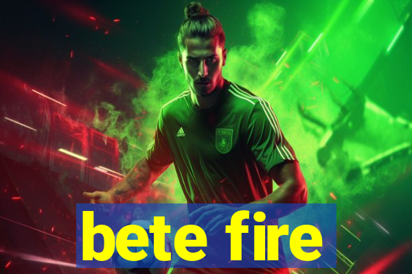 bete fire